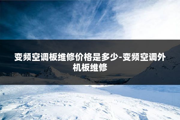 变频空调板维修价格是多少-变频空调外机板维修