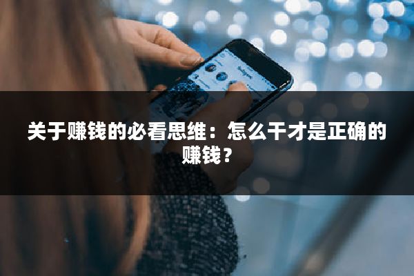 关于赚钱的必看思维：怎么干才是正确的赚钱？