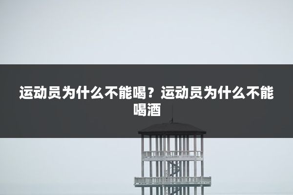 运动员为什么不能喝?运动员为什么不能喝酒