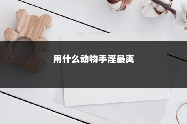 用什么动物手淫最爽
