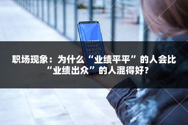 职场现象：为什么“业绩平平”的人会比“业绩出众”的人混得好？