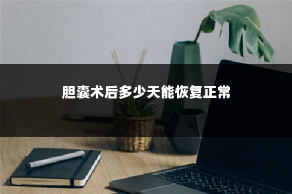 胆囊术后多少天能恢复正常