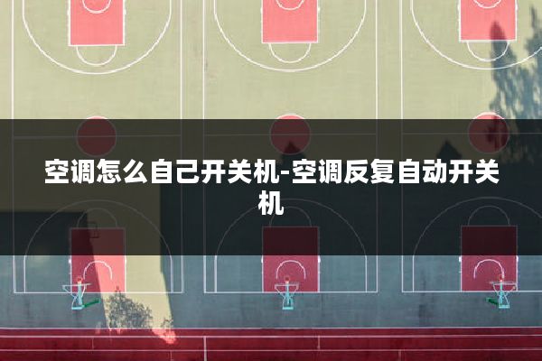 空调怎么自己开关机-空调反复自动开关机