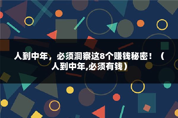 人到中年,必须洞察这8个赚钱秘密!(人到中年,必须有钱)