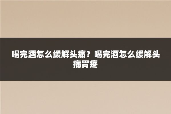 喝完酒怎么缓解头痛?喝完酒怎么缓解头痛胃疼
