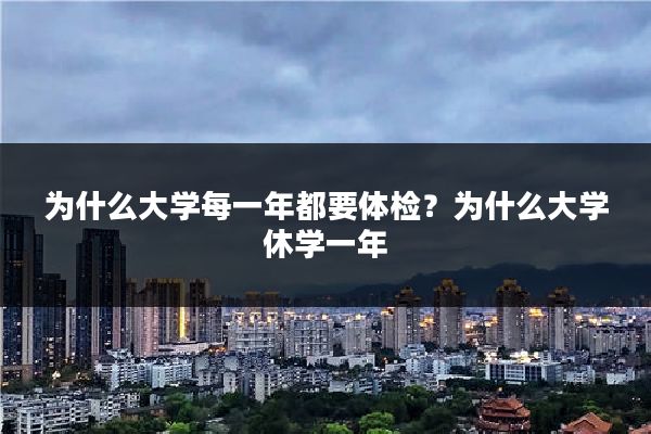 为什么大学每一年都要体检？为什么大学休学一年