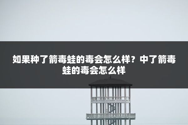 如果种了箭毒蛙的毒会怎么样?中了箭毒蛙的毒会怎么样