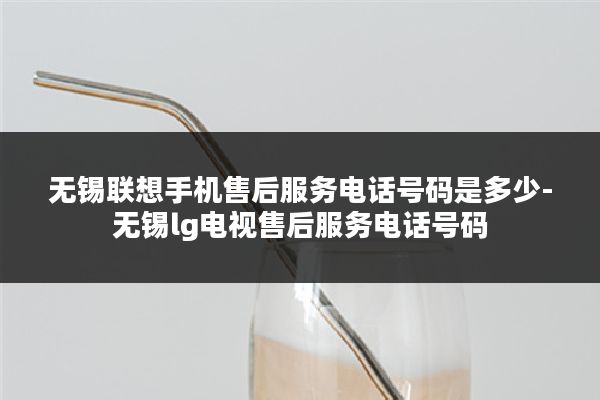 无锡联想手机售后服务电话号码是多少-无锡lg电视售后服务电话号码