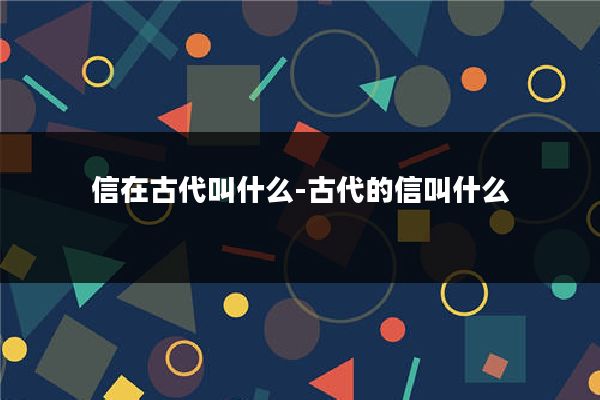 信在古代叫什么-古代的信叫什么