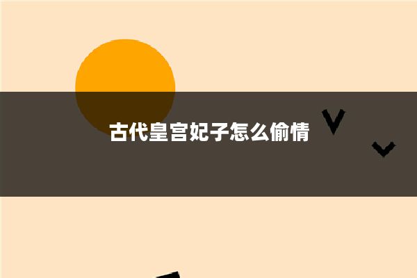古代皇宫妃子怎么偷情