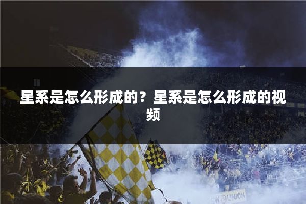 星系是怎么形成的？星系是怎么形成的视频