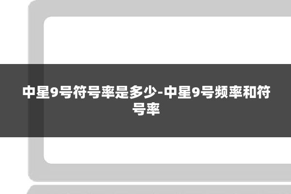 中星9号符号率是多少-中星9号频率和符号率