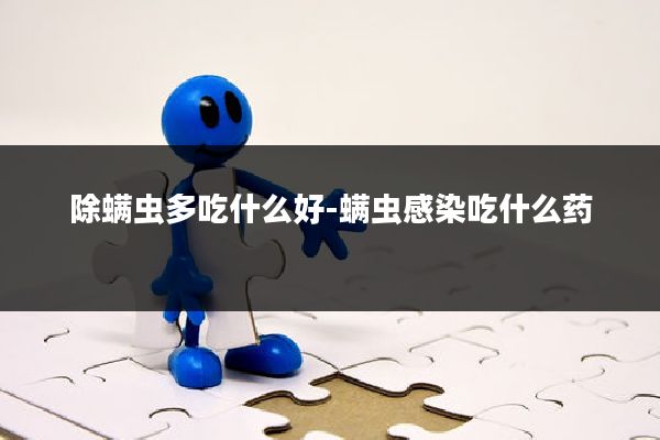 除螨虫多吃什么好-螨虫感染吃什么药