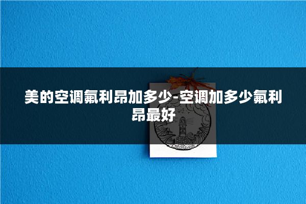 美的空调氟利昂加多少-空调加多少氟利昂最好