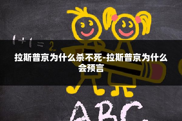 拉斯普京为什么杀不死-拉斯普京为什么会预言