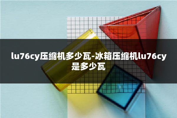 lu76cy压缩机多少瓦-冰箱压缩机lu76cy是多少瓦