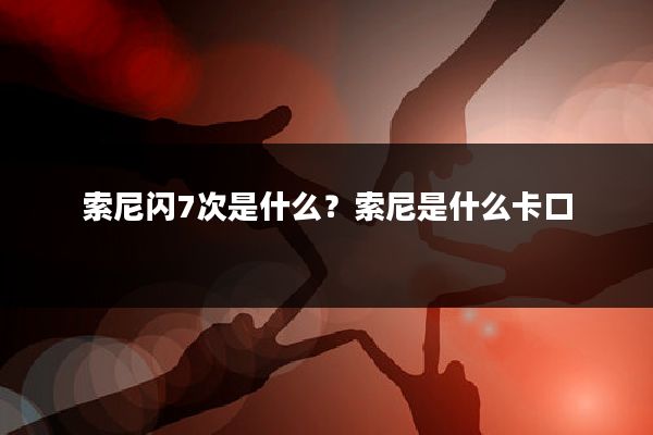索尼闪7次是什么?索尼是什么卡口