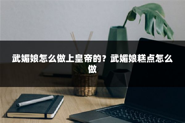 武媚娘怎么做上皇帝的?武媚娘糕点怎么做