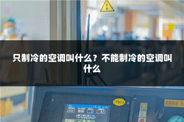 只制冷的空调叫什么？不能制冷的空调叫什么
