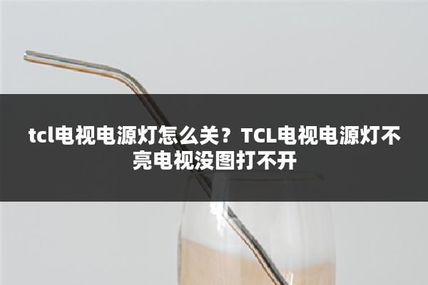 tcl电视电源灯怎么关?TCL电视电源灯不亮电视没图打不开