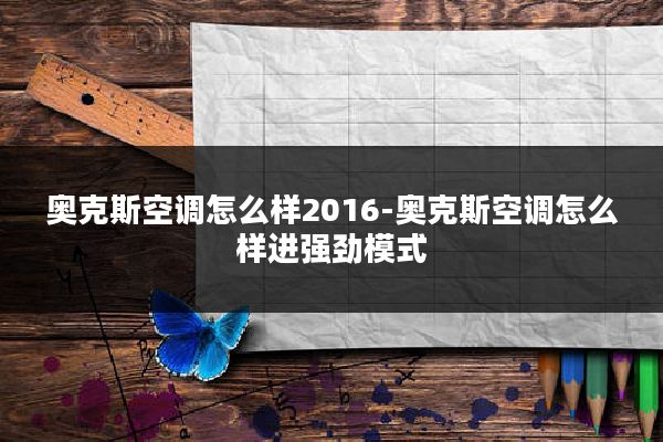 奥克斯空调怎么样2016-奥克斯空调怎么样进强劲模式
