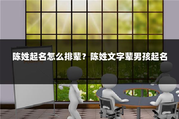 陈姓起名怎么排辈？陈姓文字辈男孩起名