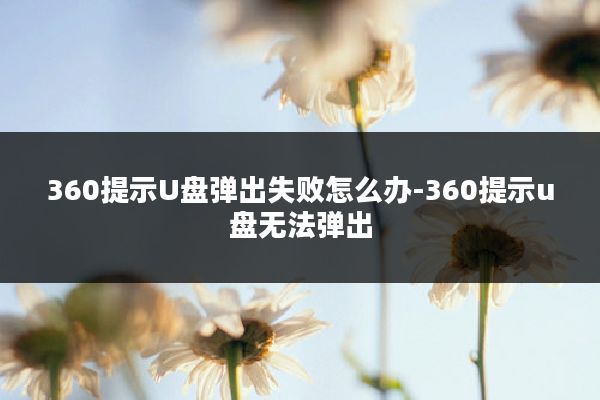 360提示U盘弹出失败怎么办-360提示u盘无法弹出