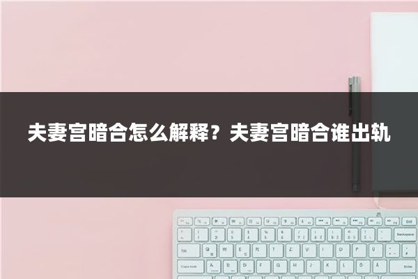 夫妻宫暗合怎么解释？夫妻宫暗合谁出轨