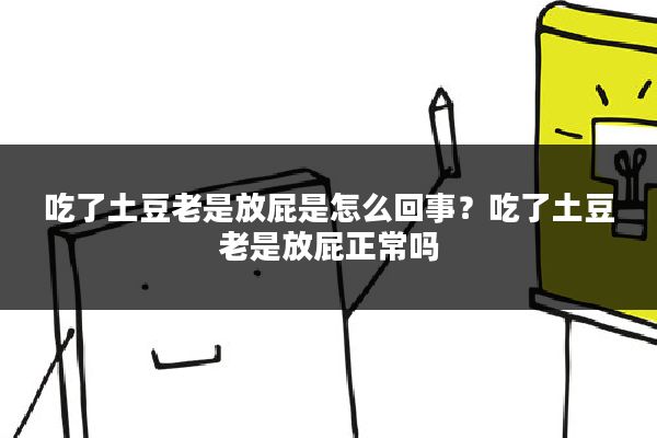 吃了土豆老是放屁是怎么回事?吃了土豆老是放屁正常吗