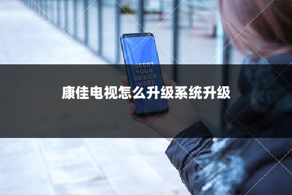 康佳电视怎么升级系统升级