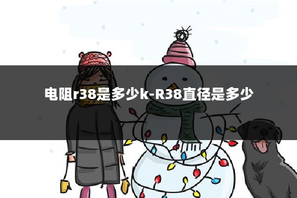 电阻r38是多少k-R38直径是多少