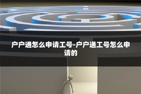 户户通怎么申请工号-户户通工号怎么申请的
