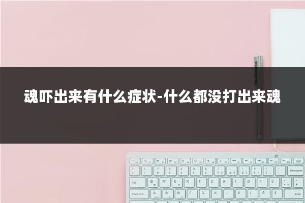 魂吓出来有什么症状-什么都没打出来魂