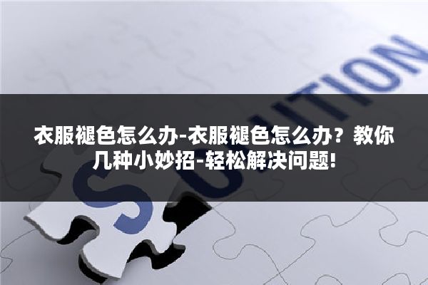 衣服褪色怎么办-衣服褪色怎么办?教你几种小妙招-轻松解决问题!