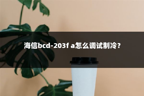 海信bcd-203f a怎么调试制冷？