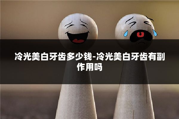 冷光美白牙齿多少钱-冷光美白牙齿有副作用吗