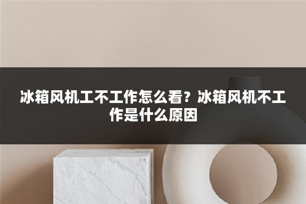 冰箱风机工不工作怎么看?冰箱风机不工作是什么原因