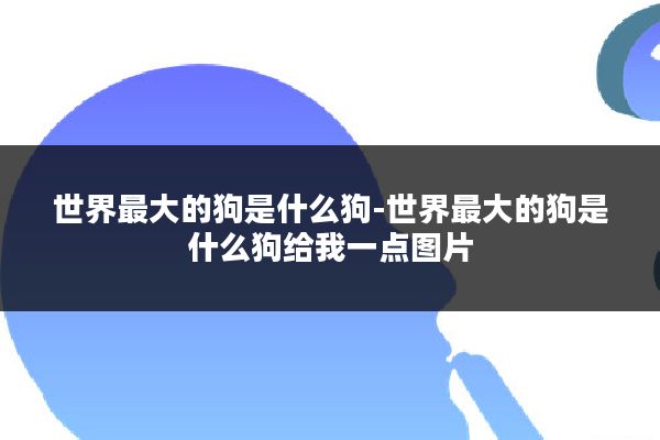 世界最大的狗是什么狗-世界最大的狗是什么狗给我一点图片