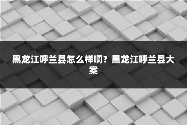 黑龙江呼兰县怎么样啊?黑龙江呼兰县大案