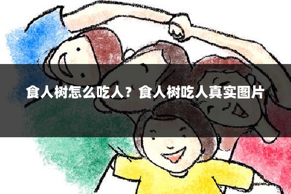食人树怎么吃人?食人树吃人真实图片