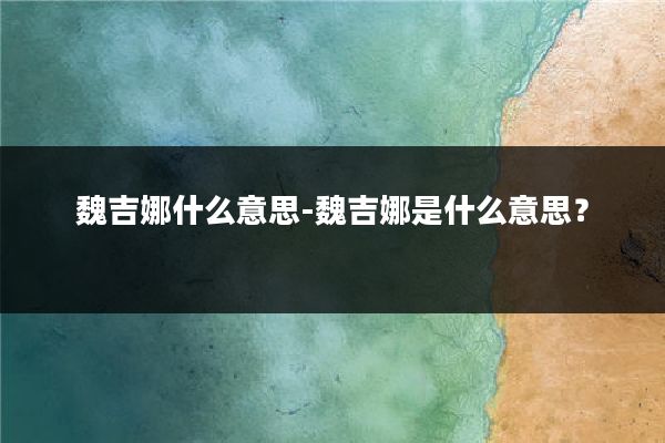 魏吉娜什么意思-魏吉娜是什么意思?