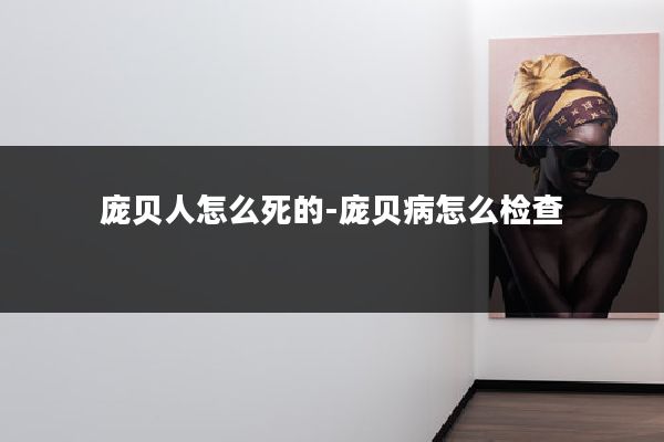 庞贝人怎么死的-庞贝病怎么检查