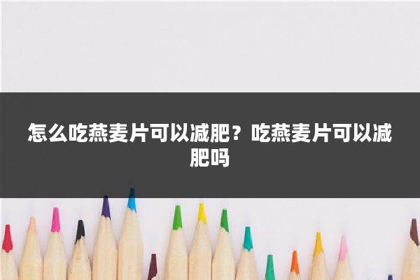 怎么吃燕麦片可以减肥？吃燕麦片可以减肥吗