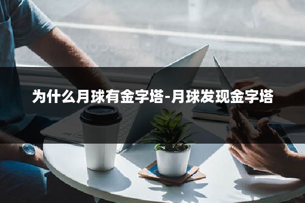 为什么月球有金字塔-月球发现金字塔
