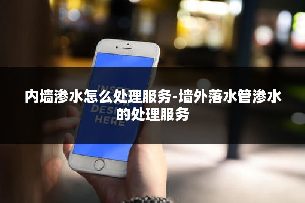 内墙渗水怎么处理服务-墙外落水管渗水的处理服务