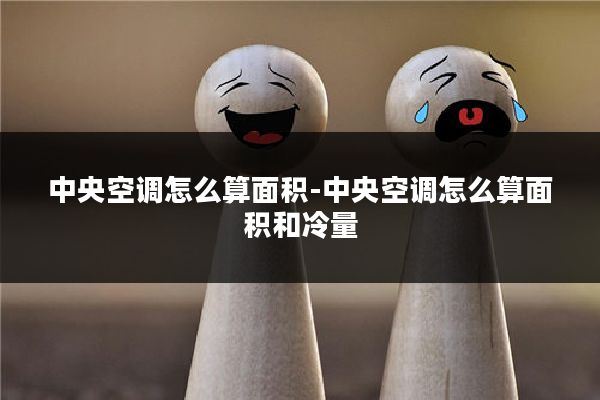中央空调怎么算面积-中央空调怎么算面积和冷量