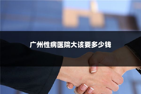 广州性病医院大该要多少钱