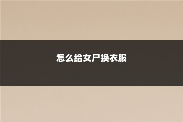 怎么给女尸换衣服