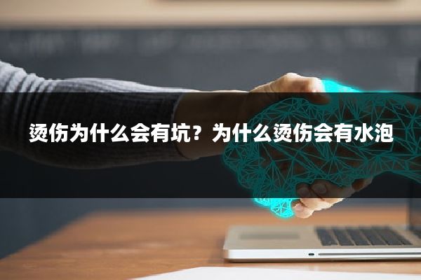 烫伤为什么会有坑?为什么烫伤会有水泡