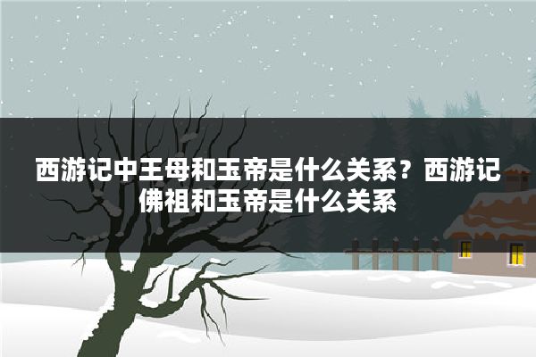 西游记中王母和玉帝是什么关系?西游记佛祖和玉帝是什么关系